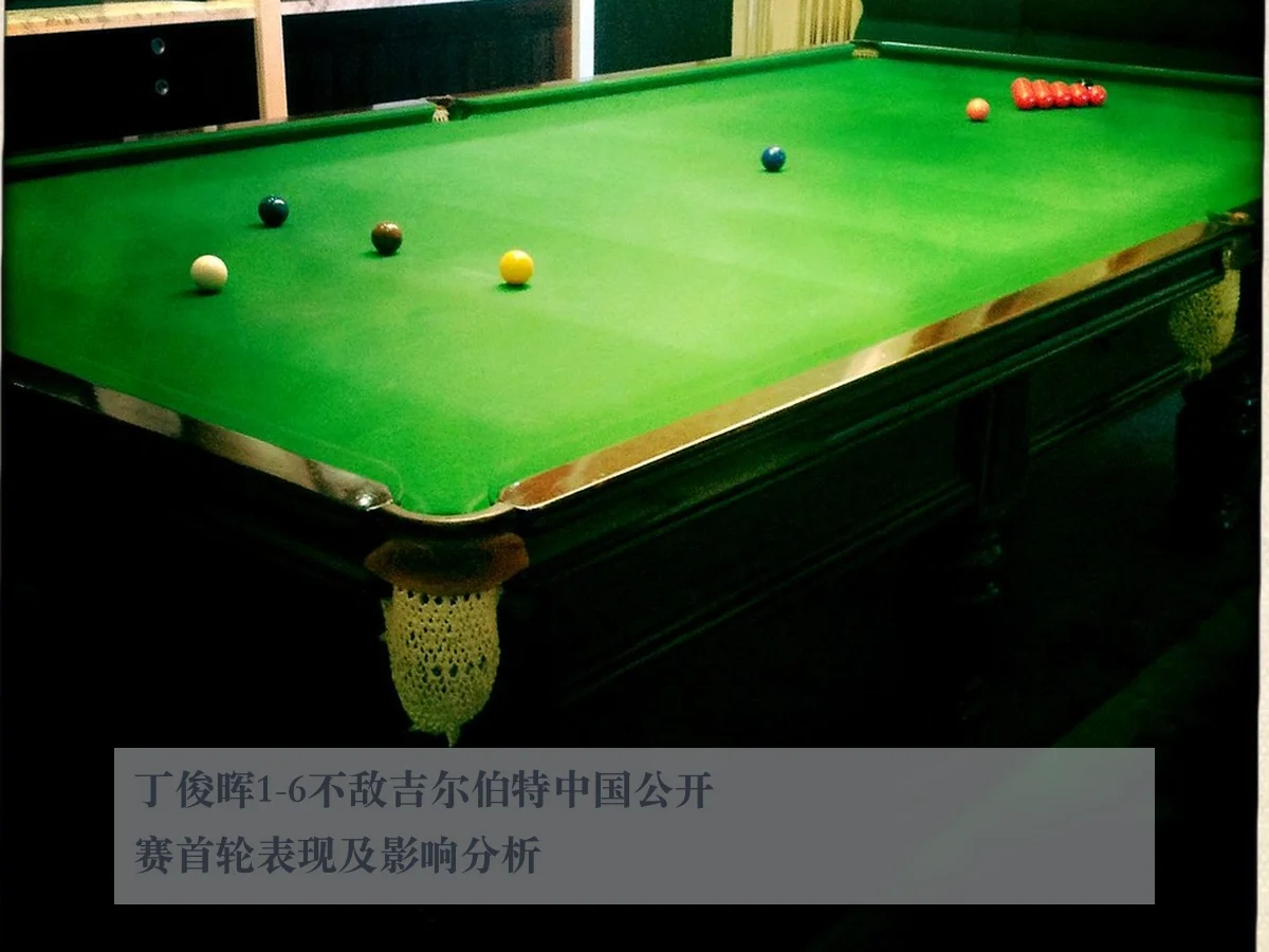 丁俊晖1-6不敌吉尔伯特中国公开赛首轮表现及影响分析